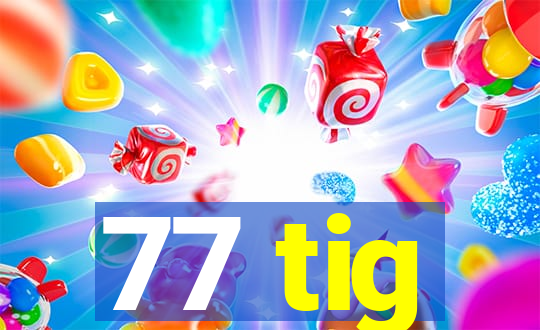 77 tig